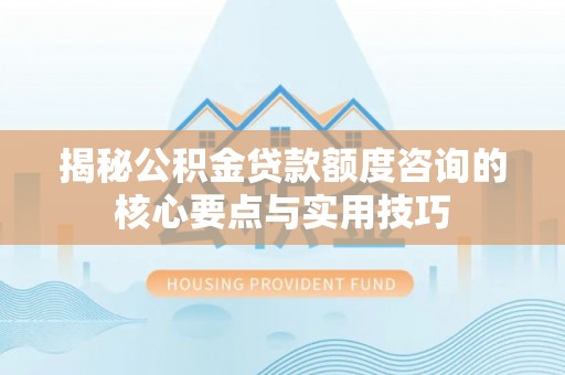 临朐揭秘公积金贷款额度咨询的核心要点与实用技巧