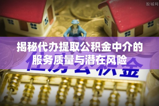 临朐揭秘代办提取公积金中介的服务质量与潜在风险