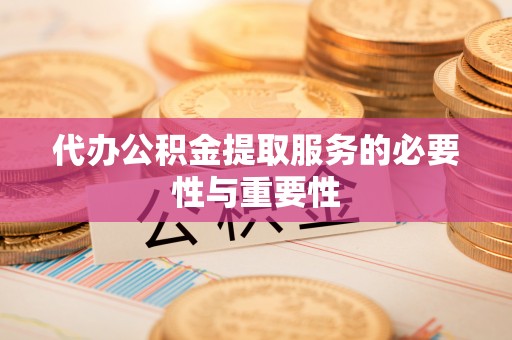 临朐代办公积金提取服务的必要性与重要性