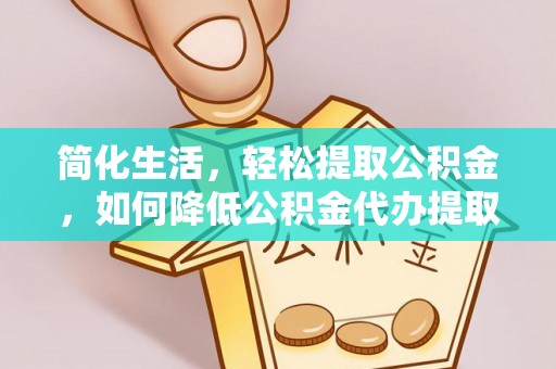 临朐简化生活，轻松提取公积金，如何降低公积金代办提取的费用？