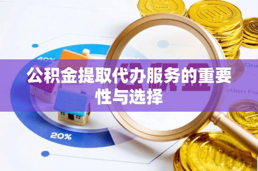 临朐公积金提取代办服务的重要性与选择