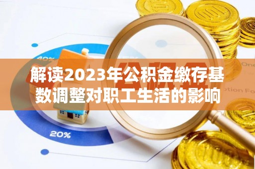 临朐解读2023年公积金缴存基数调整对职工生活的影响