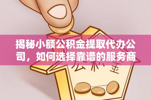 临朐揭秘小额公积金提取代办公司，如何选择靠谱的服务商？