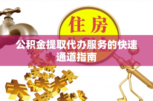 临朐公积金提取代办服务的快速通道指南