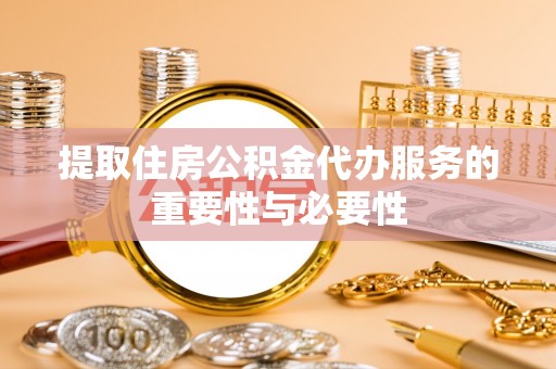 临朐提取住房公积金代办服务的重要性与必要性