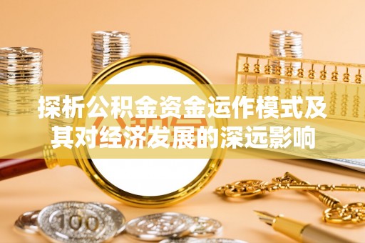 临朐探析公积金资金运作模式及其对经济发展的深远影响