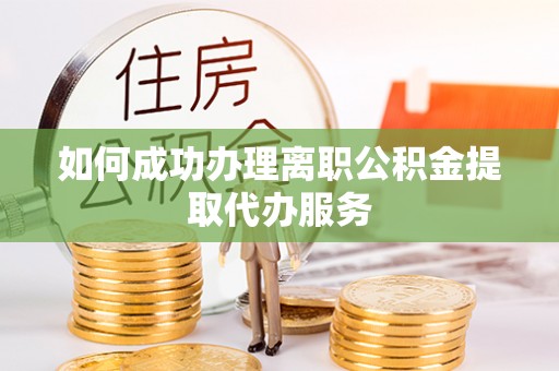 临朐如何成功办理离职公积金提取代办服务