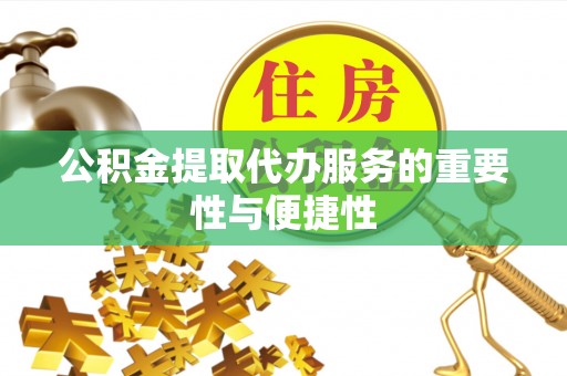 临朐公积金提取代办服务的重要性与便捷性