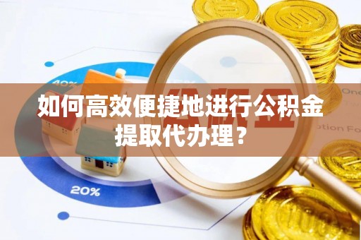 临朐如何高效便捷地进行公积金提取代办理？