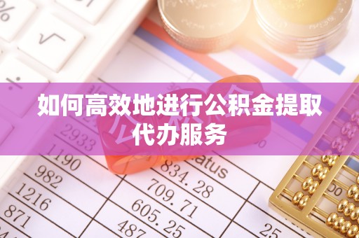 临朐如何高效地进行公积金提取代办服务