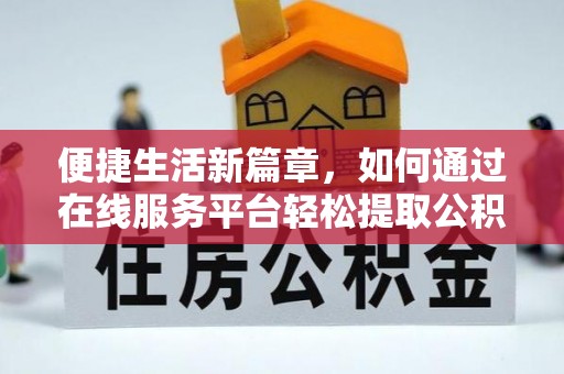 临朐便捷生活新篇章，如何通过在线服务平台轻松提取公积金