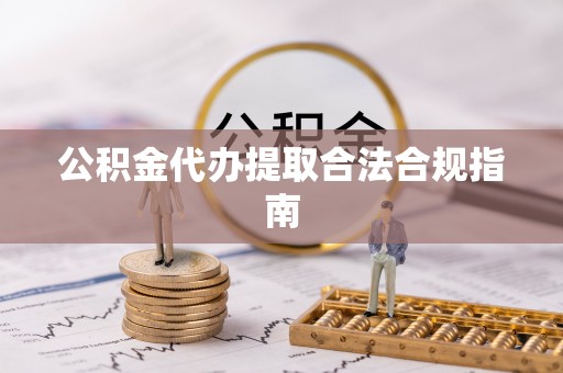 临朐公积金代办提取合法合规指南