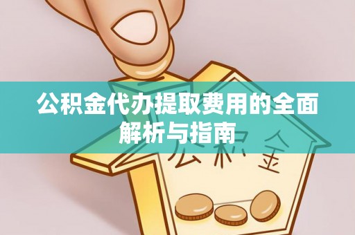 临朐公积金代办提取费用的全面解析与指南