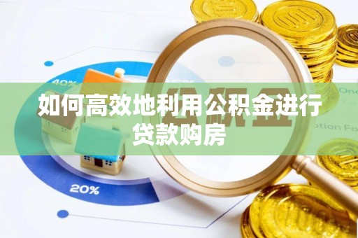 临朐如何高效地利用公积金进行贷款购房