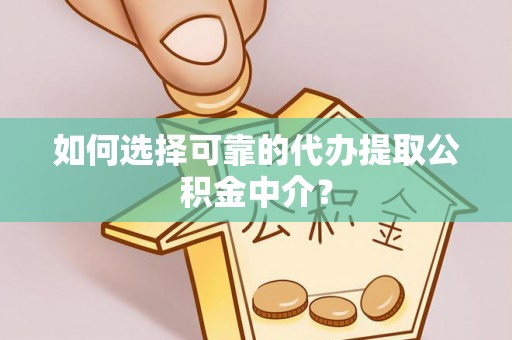 临朐如何选择可靠的代办提取公积金中介？