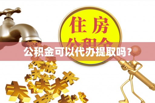临朐公积金可以代办提取吗？