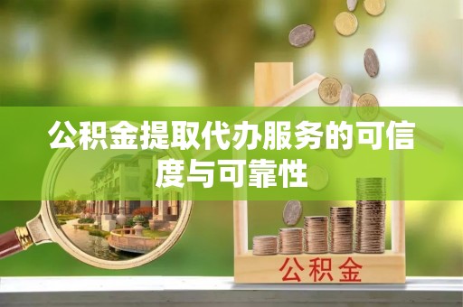 临朐公积金提取代办服务的可信度与可靠性